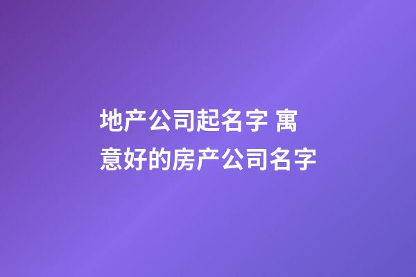 地产公司起名字 寓意好的房产公司名字-第1张-公司起名-玄机派